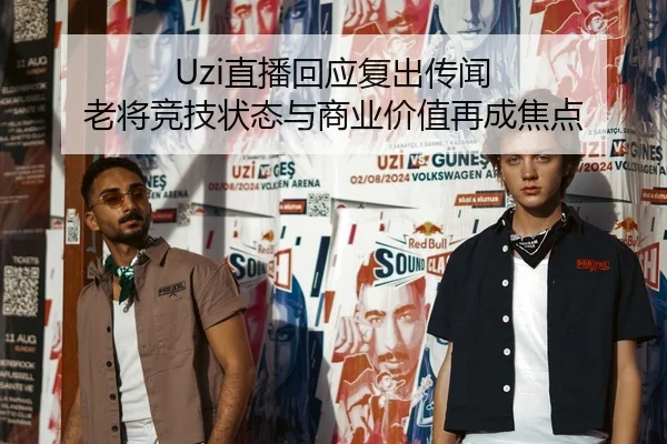 Uzi直播回应复出传闻 老将竞技状态与商业价值再成焦点